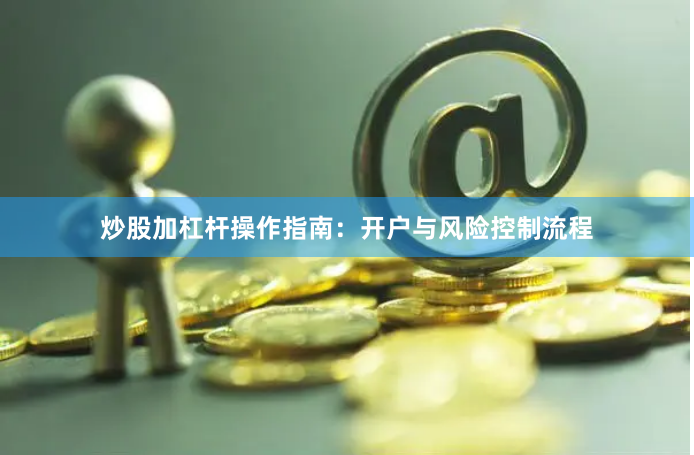 炒股加杠桿操作指南：開戶與風險控制流程