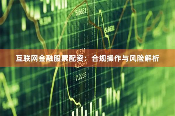 互聯網金融股票配資：合規操作與風險解析