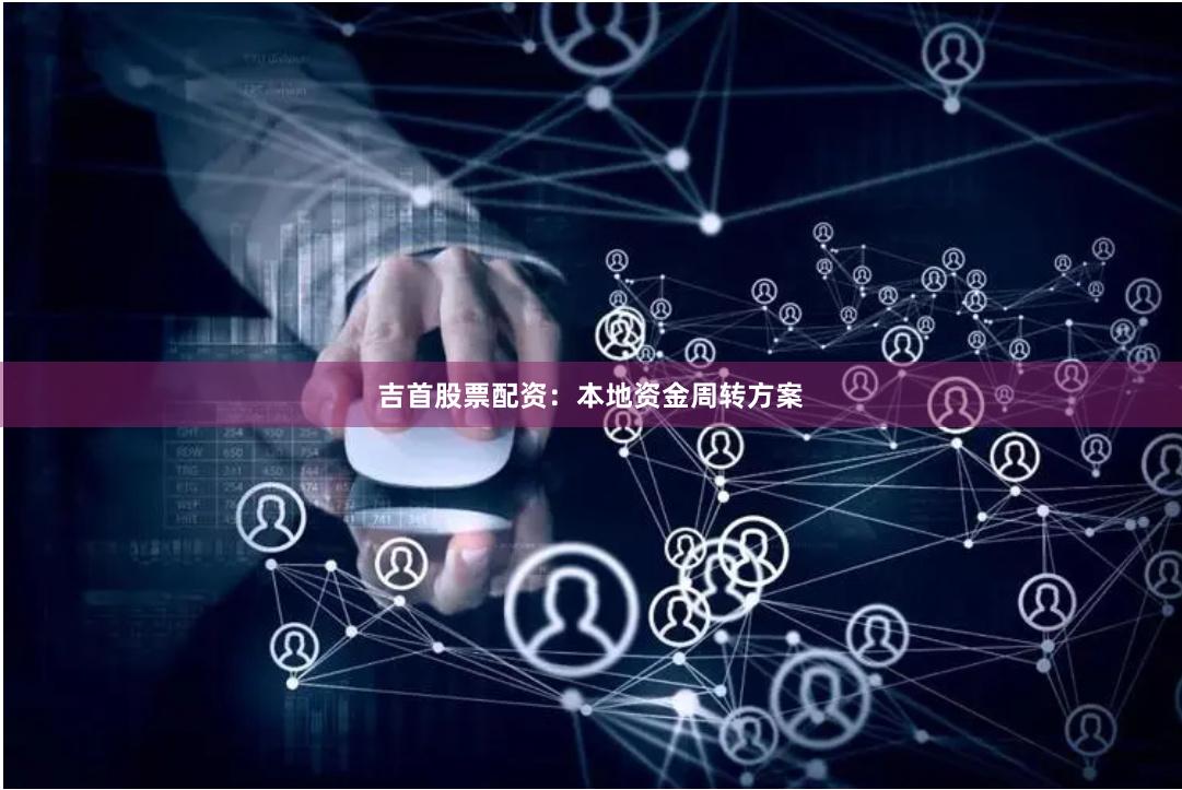 吉首股票配資：本地資金周轉方案