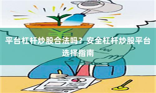 平臺杠桿炒股合法嗎？安全杠桿炒股平臺選擇指南