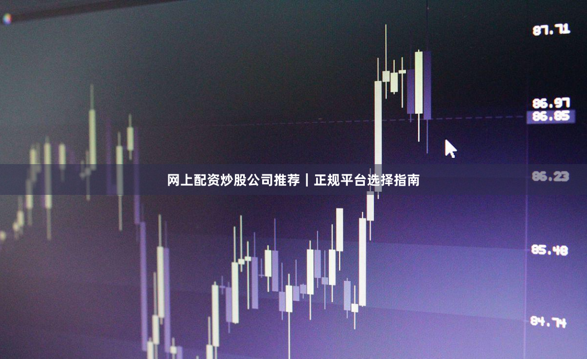 網上配資炒股公司推薦｜正規平臺選擇指南