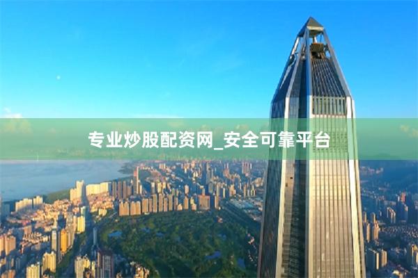 專業炒股配資網_安全可靠平臺
